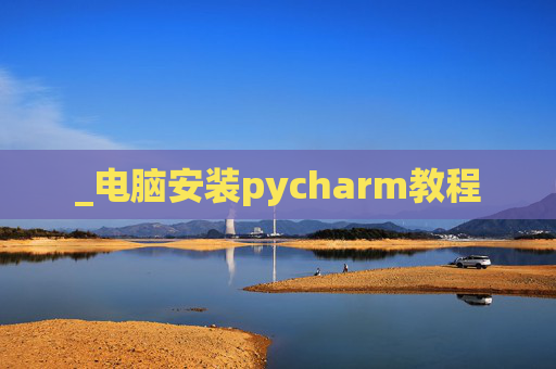 _电脑安装pycharm教程
